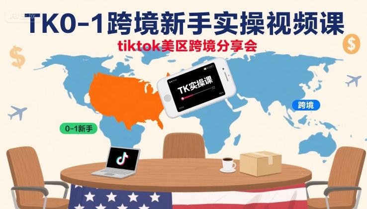 TK0-1跨境新手实操视频课，tiktok美区跨境分享会-网创副业教程
