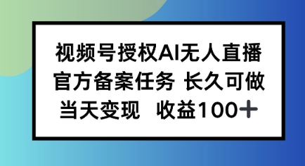 视频号授权AI无人挂播任务，长久稳定 官方备案任务，当天上手日入100+-网创副业教程