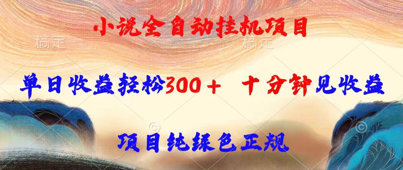（15658期）小说全自动挂机项目，单日收益轻松300，十分钟见收益，项目纯绿色正规-网创副业教程