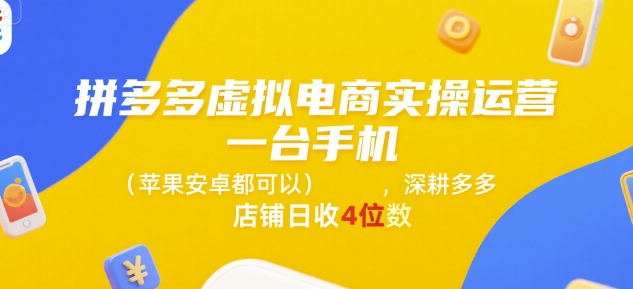 拼多多虚拟电商实操运营，一台手机(苹果安卓都可以)，深耕多多店铺日收4位数-网创副业教程
