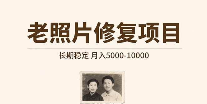 （15554期）老照片修复项目 长期稳定 月入5000-10000-网创副业教程