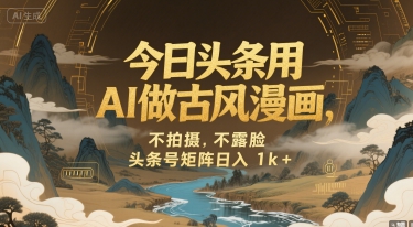 今日头条用AI做古风漫画，不拍摄，不露脸，头条号矩阵日入1k+-网创副业教程