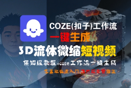 COZE(扣子)工作流一键生成3D流体微缩短视频，保姆级教程，零基础快速入门-网创副业教程