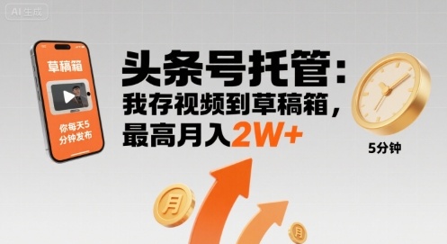 【头条号托管 】我存视频到草稿箱，你每天5分钟发布，最高月入2W+【揭秘】-网创副业教程