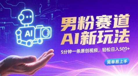 男粉赛道AI新玩法，5分钟一条原创视频，轻松日入多张，简单易上手-网创副业教程