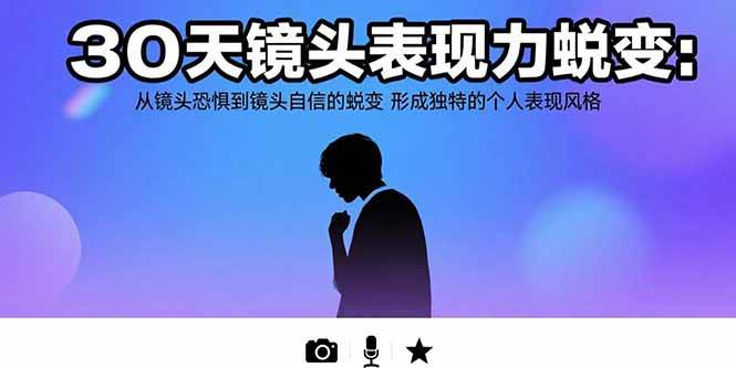 （15522期）30天镜头表现力蜕变：从镜头恐惧到镜头自信的蜕变 形成独特的个人表现风格-网创副业教程