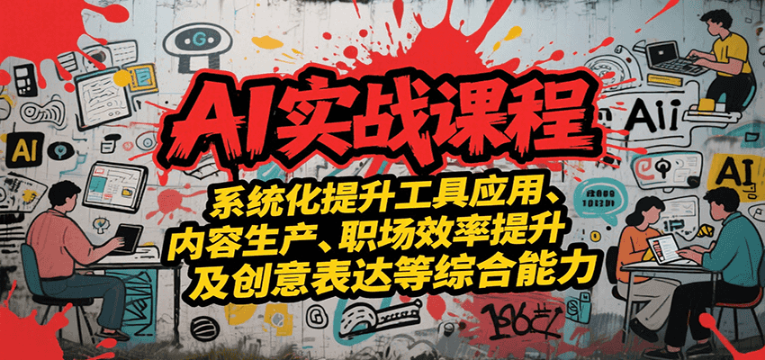 AI实战系统课程，提升工具应用、内容生产、职场效率提升及创意表达等综合能力-网创副业教程