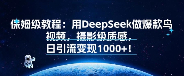 保姆级教程：用DeepSeek做爆款鸟视频，摄影级质感，日引流变现多张-网创副业教程