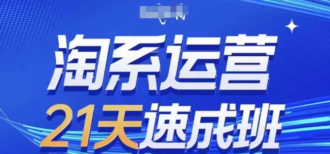 淘系运营21天速成班(更新25年7月)，0基础轻松搞定淘系运营，不做假把式-网创副业教程