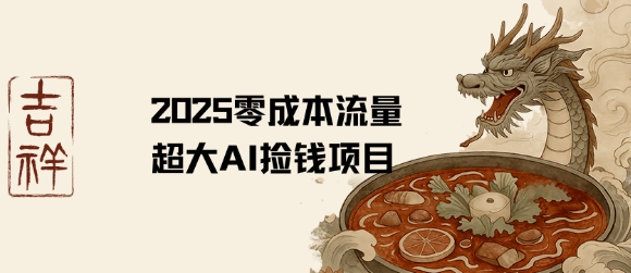 2025零成本AI捡钱，创意热门，流量超大项目-网创副业教程
