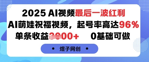 2025AI视频最后一波红利，AI萌娃祝福视频，起号率高达96%，单条收益1k+，0基础可做-网创副业教程