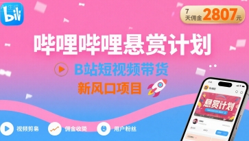 哔哩哔哩悬赏计划，B站短视频带货，7天佣金2807，新风口项目-网创副业教程