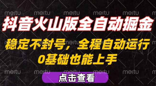 抖音火山版全自动掘金，全程不封号自动操作，可复制放大操作，新手小白也能上手【揭秘】-网创副业教程