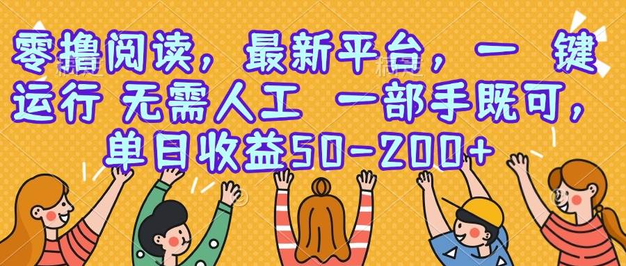 （15436期）零撸阅读，最新平台，一键运行，无需人工 一部手机即可，单日收益50-200+-网创副业教程