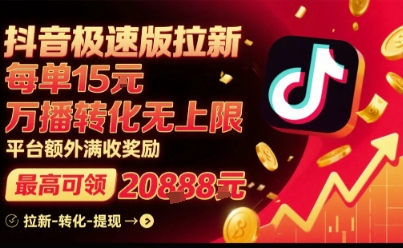 抖音极速版拉新，平台扶持力度大，每单15米，万播转化无上限，平台额外满收奖励-网创副业教程