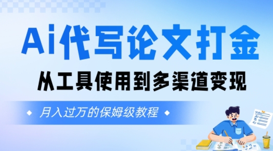 Ai代写论文打金，月入五位数，从工具使用到多渠道变现(保姆级教程)-网创副业教程