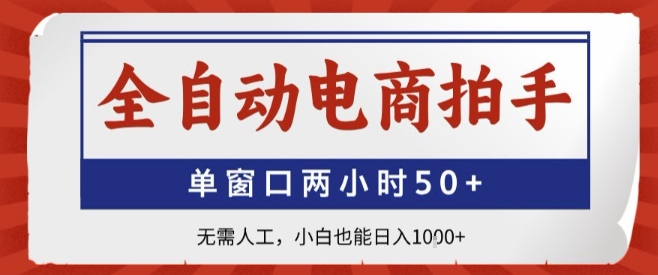 全自动电商拍手，单窗口两小时50+，无需人工，小白也能轻松日入1k+【揭秘】-网创副业教程