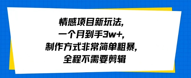情感项目新玩法，一个月到手3w+，制作方式非常简单粗暴，全程不需要剪辑-网创副业教程