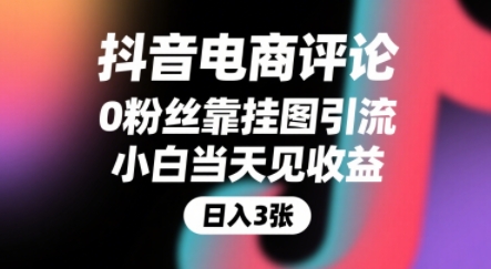 抖音电商评论，0粉丝靠挂图引流，被动挣抖音搜索佣金，小白当天见收益，还能躺挣下级评论增量收益-网创副业教程