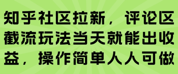 知乎社区拉新，评论区截流玩法当天就能出收益，操作简单人人可做-网创副业教程