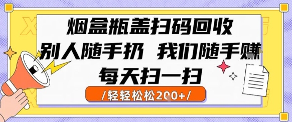 烟盒瓶盖扫码回收，别人随手扔 我们随手挣，闷声发大财，每天扫一扫，轻轻松松2张【揭秘】-网创副业教程