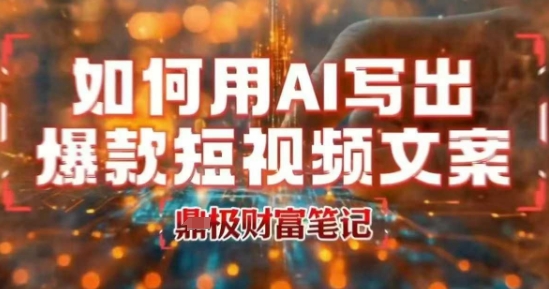 如何用AI写出高赞爆款文案，用ai高效做出爆款短视频文案-网创副业教程