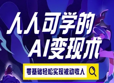 人人可学的AI变现术，零基础轻松实现被动收入-网创副业教程