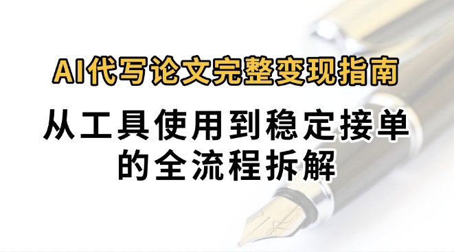 0投入月过万AI代写论文完整变现指南：从工具使用到稳定接单的全流程拆解-网创副业教程