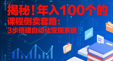 揭秘！年入100个的课程倒卖套路：3 步搭建自动化变现系统-网创副业教程