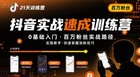 21天抖音实操训练营0基础,抖音百万粉丝实战速成-网创副业教程
