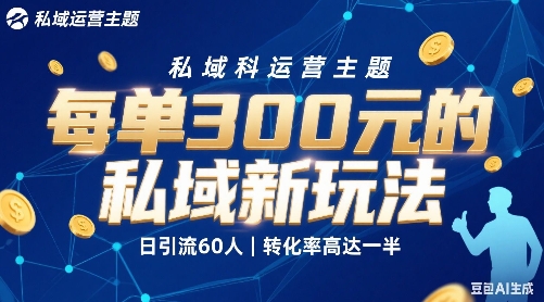 每单3张的私域新玩法日引流60人转化率高达一半、一天5单左右,有手就能做-网创副业教程