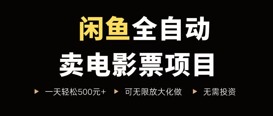 (15847期)闲鱼全自动卖电影票项目,一单5元-30元,新手一天轻松500+,无脑操作,零投资-网创副业教程